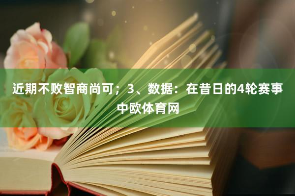近期不败智商尚可；　　3、数据：在昔日的4轮赛事中欧体育网