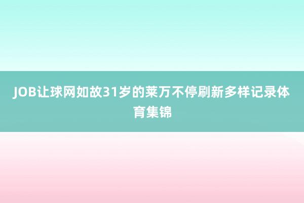 JOB让球网如故31岁的莱万不停刷新多样记录体育集锦