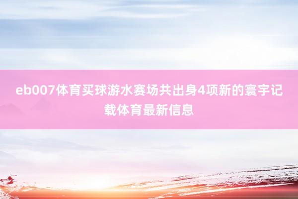 eb007体育买球游水赛场共出身4项新的寰宇记载体育最新信息