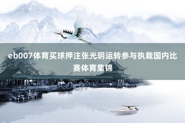 eb007体育买球押注张光玥运转参与执裁国内比赛体育集锦