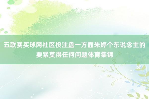 五联赛买球网社区投注盘一方面朱婷个东说念主的要紧莫得任何问题体育集锦
