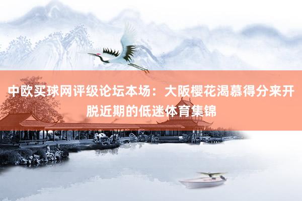 中欧买球网评级论坛本场：大阪樱花渴慕得分来开脱近期的低迷体育集锦