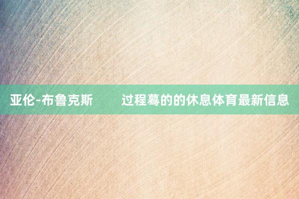 亚伦-布鲁克斯        过程蓦的的休息体育最新信息