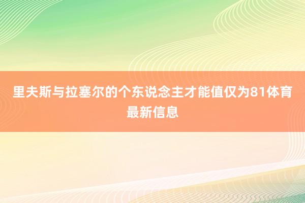 里夫斯与拉塞尔的个东说念主才能值仅为81体育最新信息