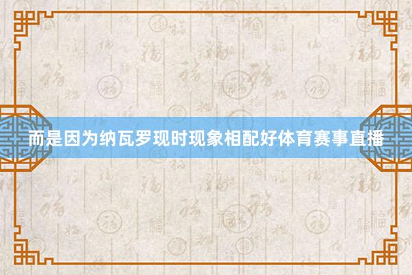 而是因为纳瓦罗现时现象相配好体育赛事直播