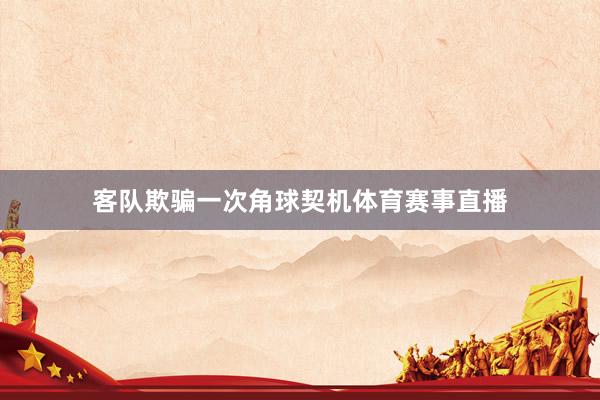 客队欺骗一次角球契机体育赛事直播