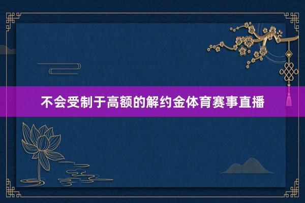不会受制于高额的解约金体育赛事直播