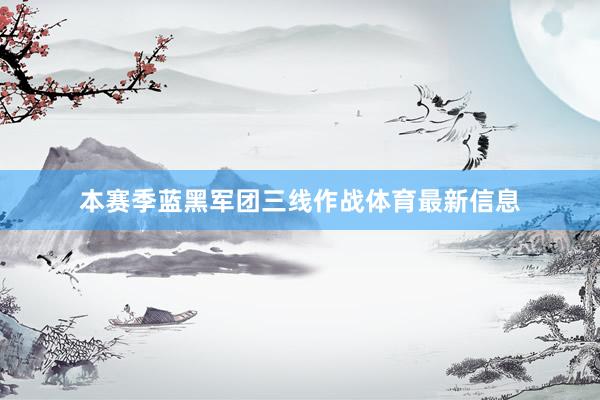 本赛季蓝黑军团三线作战体育最新信息