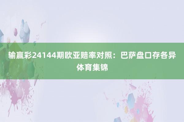 输赢彩24144期欧亚赔率对照:巴萨盘口存各异体育集锦
