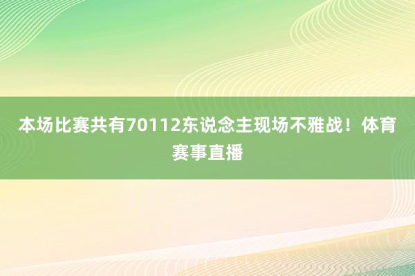 本场比赛共有70112东说念主现场不雅战！体育赛事直播
