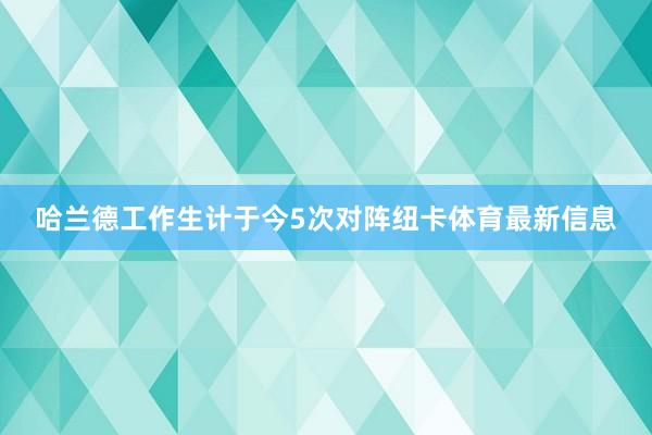 哈兰德工作生计于今5次对阵纽卡体育最新信息