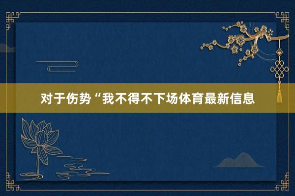 对于伤势“我不得不下场体育最新信息