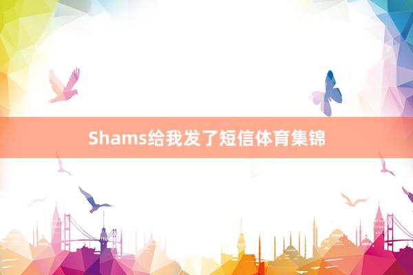Shams给我发了短信体育集锦