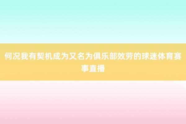 何况我有契机成为又名为俱乐部效劳的球迷体育赛事直播