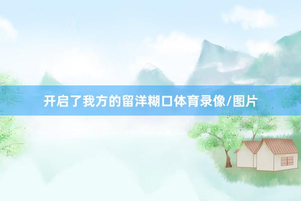 开启了我方的留洋糊口体育录像/图片