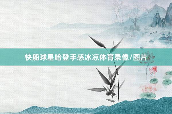 快船球星哈登手感冰凉体育录像/图片