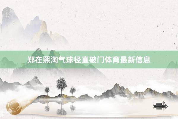 郑在熙淘气球径直破门体育最新信息