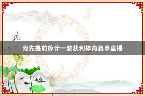 我先提前算计一波获利体育赛事直播