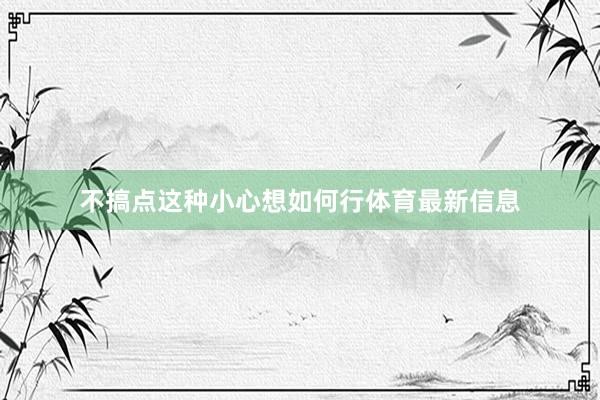 不搞点这种小心想如何行体育最新信息