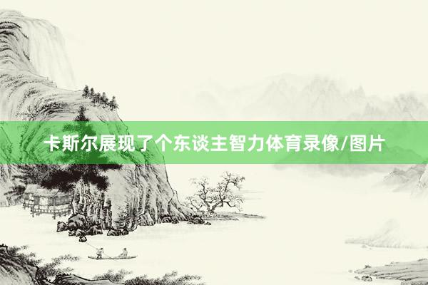 卡斯尔展现了个东谈主智力体育录像/图片
