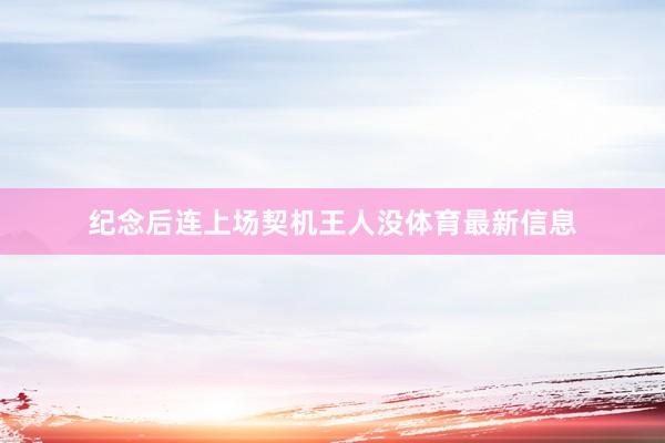 纪念后连上场契机王人没体育最新信息