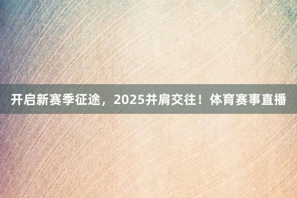 开启新赛季征途，2025并肩交往！体育赛事直播
