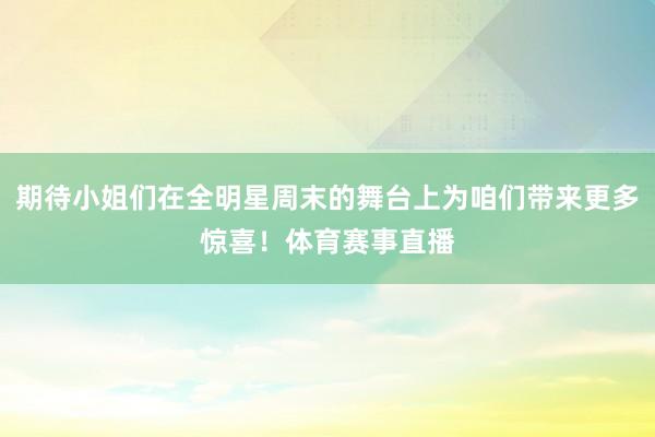 期待小姐们在全明星周末的舞台上为咱们带来更多惊喜！体育赛事直播