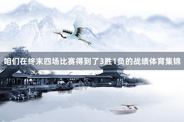 咱们在终末四场比赛得到了3胜1负的战绩体育集锦