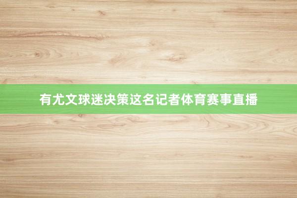 有尤文球迷决策这名记者体育赛事直播