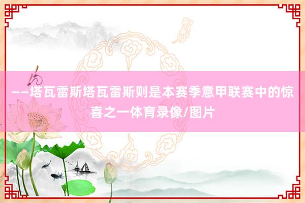 ——塔瓦雷斯塔瓦雷斯则是本赛季意甲联赛中的惊喜之一体育录像/图片