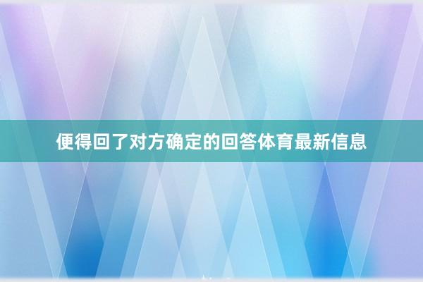 便得回了对方确定的回答体育最新信息