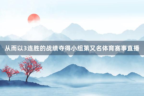 从而以3连胜的战绩夺得小组第又名体育赛事直播