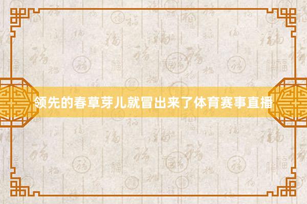领先的春草芽儿就冒出来了体育赛事直播