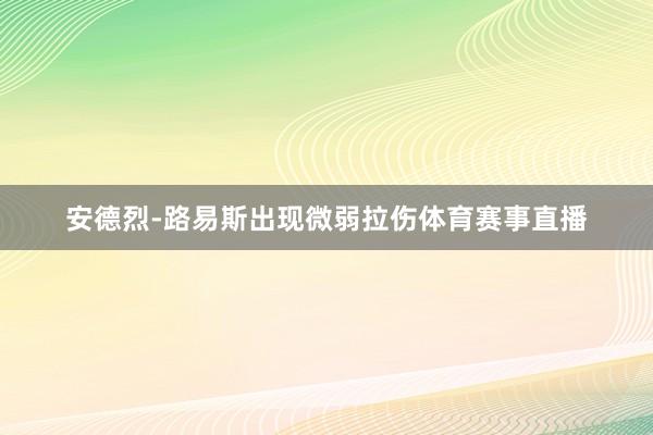 安德烈-路易斯出现微弱拉伤体育赛事直播