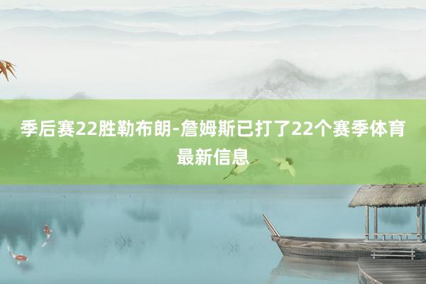 季后赛22胜勒布朗-詹姆斯已打了22个赛季体育最新信息