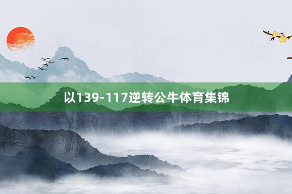 以139-117逆转公牛体育集锦