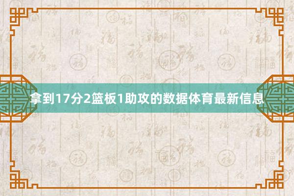 拿到17分2篮板1助攻的数据体育最新信息