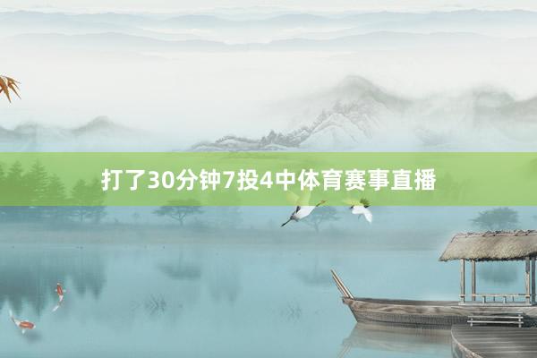 打了30分钟7投4中体育赛事直播