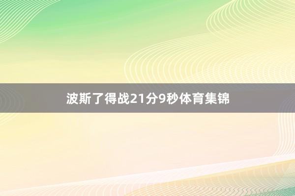 波斯了得战21分9秒体育集锦