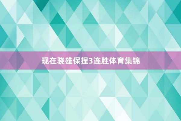 现在骁雄保捏3连胜体育集锦