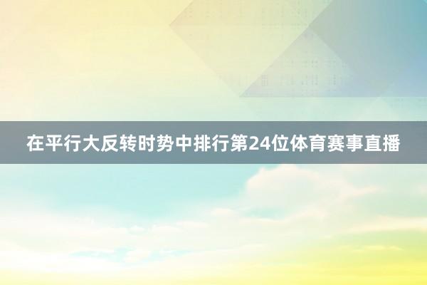 在平行大反转时势中排行第24位体育赛事直播