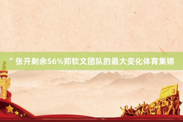 ”张开剩余56%郑钦文团队的最大变化体育集锦