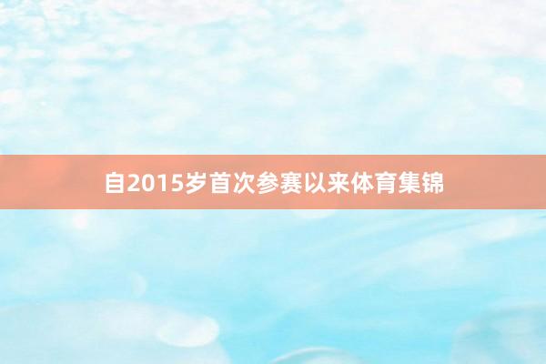 自2015岁首次参赛以来体育集锦