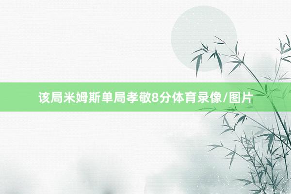 该局米姆斯单局孝敬8分体育录像/图片