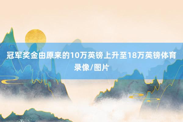 冠军奖金由原来的10万英镑上升至18万英镑体育录像/图片