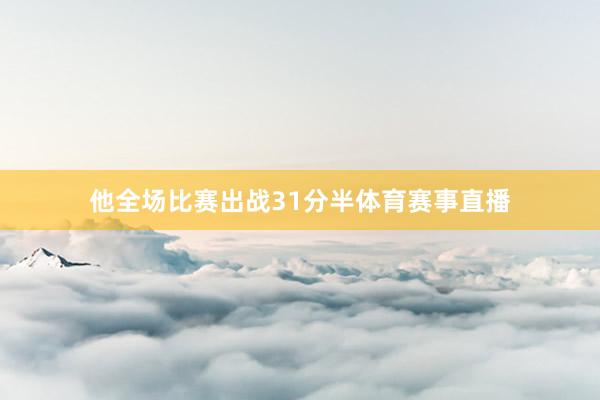 他全场比赛出战31分半体育赛事直播