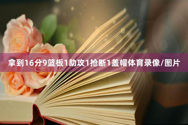 拿到16分9篮板1助攻1抢断1盖帽体育录像/图片
